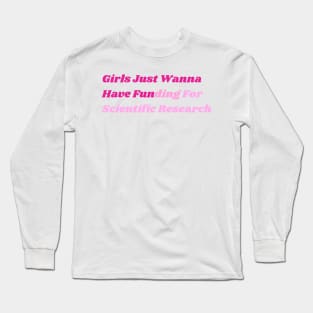 Girls Just Wanna Have Funding For Scientific Research Long Sleeve T-Shirt